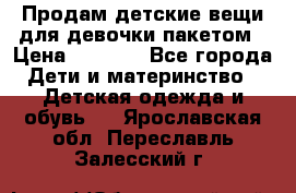 Продам детские вещи для девочки пакетом › Цена ­ 1 000 - Все города Дети и материнство » Детская одежда и обувь   . Ярославская обл.,Переславль-Залесский г.